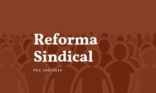 Reforma Sindical: Entenda os principais pontos da PEC 196/19